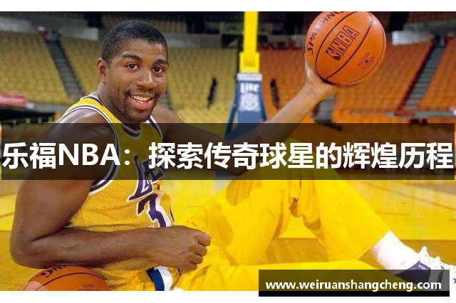 乐福NBA：探索传奇球星的辉煌历程