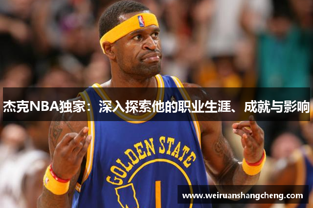 杰克NBA独家：深入探索他的职业生涯、成就与影响