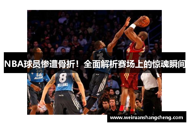 NBA球员惨遭骨折！全面解析赛场上的惊魂瞬间