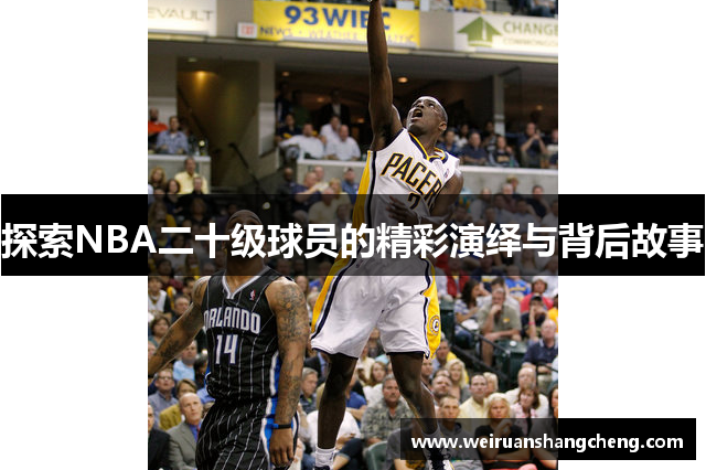 探索NBA二十级球员的精彩演绎与背后故事