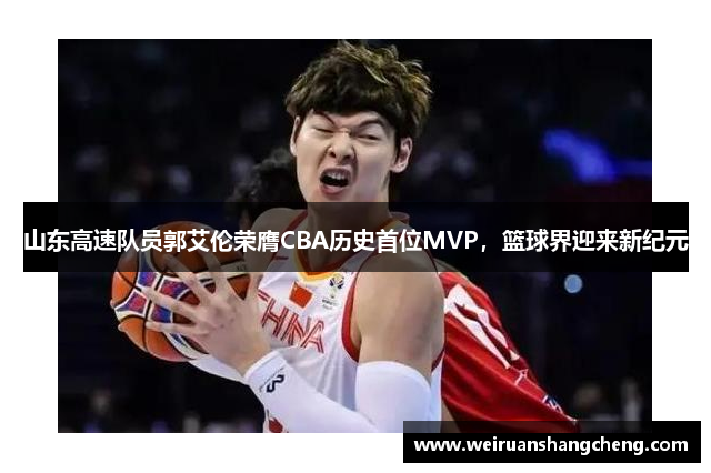 山东高速队员郭艾伦荣膺CBA历史首位MVP，篮球界迎来新纪元