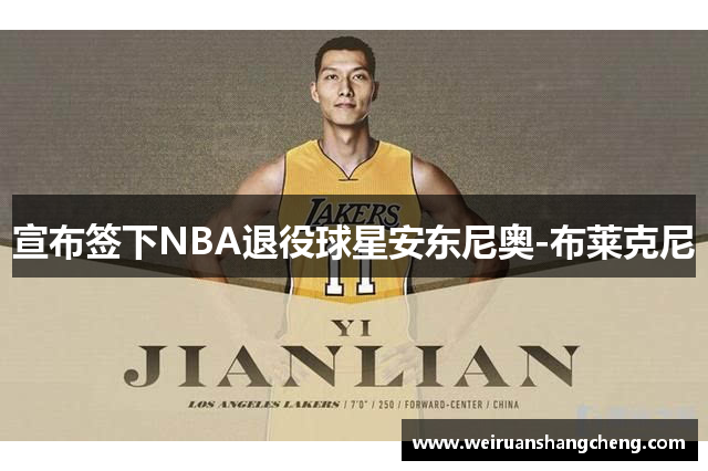 宣布签下NBA退役球星安东尼奥-布莱克尼