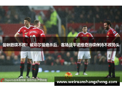 曼联继续不败！被邓尔曼绝杀后，客场战平诺维奇持续保持不败势头